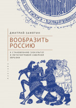 Вообразить Россиию. К становлению геокультур и метагеографий Северной Евразии