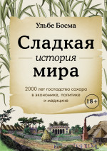 Сладкая история мира.2000 лет господства сахара в экономике,политике и медицине (18+)