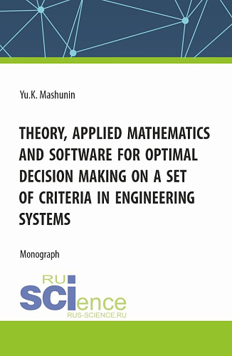 Theory, Applied Mathematics and Software for Optimal Decision Making on a Set of Criteria in Engineering Systems. (Аспирантура, Магистратура). Монография