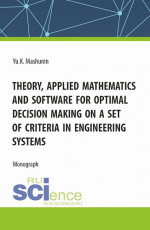 Theory, Applied Mathematics and Software for Optimal Decision Making on a Set of Criteria in Engineering Systems. (Аспирантура, Магистратура). Монография