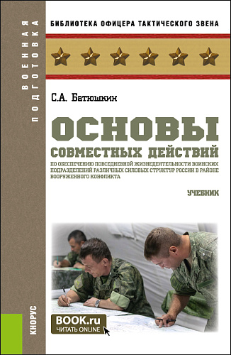 Основы совместных действий по обеспечению повседневной жизнедеятельности воинских подразделений различных силовых структур России в районе вооруженного конфликта. (Бакалавриат, Магистратура). Учебник