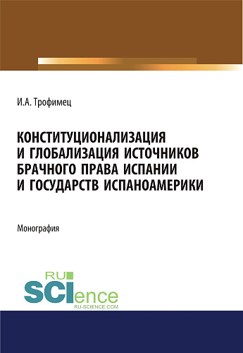 Конституционализация и глобализация источников брачного права Испании и государств Испаноамерики. (Адъюнктура, Аспирантура, Бакалавриат, Магистратура). Монография