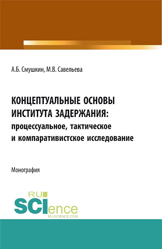 Концептуальные основы института задержания: процессуальное, тактическое и компаративистское исследование. (Аспирантура, Бакалавриат, Специалитет). Монография