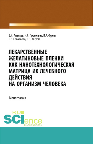 Лекарственные желатиновые пленки как нанотехнологическая матрица их лечебного действия на организм человека. (Аспирантура, Бакалавриат, Магистратура, Ординатура). Монография