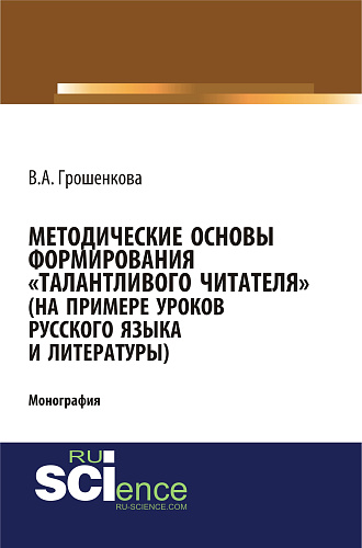 Методические основы формирования «талантливого» читателя (на примере уроков русского языка и литературы). (Аспирантура, Бакалавриат, Магистратура). Монография