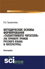 Методические основы формирования «талантливого» читателя (на примере уроков русского языка и литературы). (Аспирантура, Бакалавриат, Магистратура). Монография