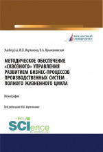 Методическое обеспечение «сквозного» управления развитием бизнес-процессов производственных систем полного жизненного цикла. (Аспирантура, Бакалавриат, Магистратура). Монография