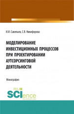 Моделирование инвестиционных процессов при проектировании аутсорсинговой деятельности. (Аспирантура, Бакалавриат, Магистратура). Монография