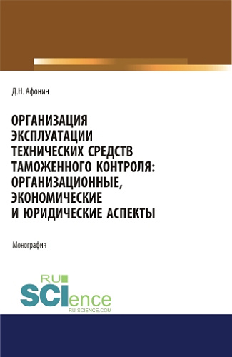 Организация эксплуатации технических средств таможенного контроля: организационные, экономические и юридические аспекты. (Аспирантура, Бакалавриат, Магистратура). Монография