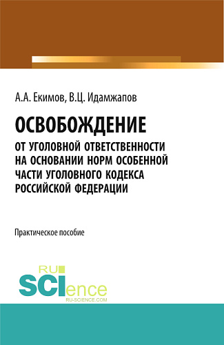 Освобождение от уголовной ответственности на основании норм Особенной части Уголовного кодекса Российской Федерации: научно - практическое исследование. (Адъюнктура, Аспирантура, Бакалавриат, Магистратура). Практическое пособие