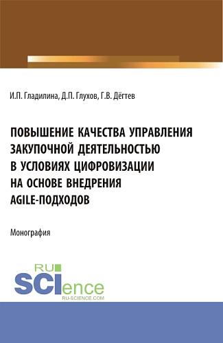 Повышение качества управления закупочной деятельностью в условиях цифровизации на основе внедрения agile – подходов. (Аспирантура, Бакалавриат, Магистратура). Монография