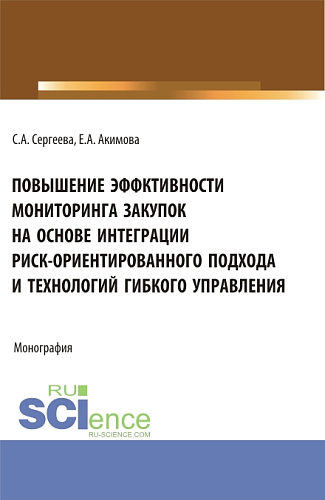 Повышение эффективности мониторинга закупок на основе интеграции риск – ориентированного подхода и технологий гибкого управления. (Аспирантура, Бакалавриат, Магистратура). Монография