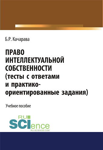 Право интеллектуальной собственности (тесты с ответами и практико-ориентированные задания). (Бакалавриат, Магистратура). Учебное пособие