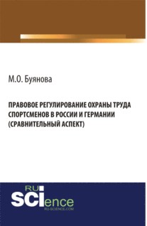 Правовое регулирование охраны труда спортсменов в России и Германии (сравнительный аспект). (Адъюнктура, Аспирантура, Бакалавриат). Монография