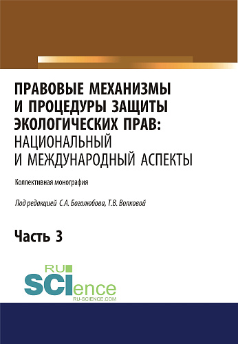 Правовые механизмы и процедуры защиты экологических прав. Национальный и международный аспекты. Часть 3. (Адъюнктура, Аспирантура, Бакалавриат, Магистратура). Монография