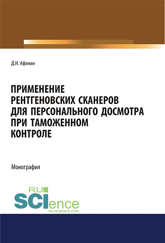 Применение рентгеновских сканеров для персонального досмотра при таможенном контроле. (Адъюнктура, Аспирантура, Бакалавриат, Магистратура, Специалитет). Монография