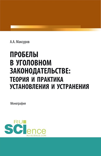 Пробелы в уголовном законодательстве: теория и практика установления и устранения. (Аспирантура, Бакалавриат, Магистратура). Монография