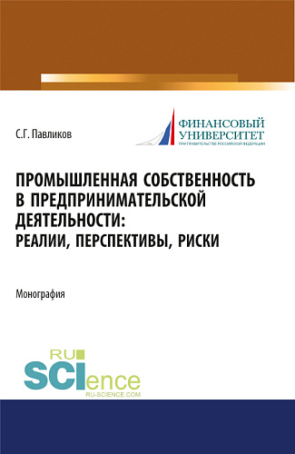 Промышленная собственность в предпринимательской деятельности: реалии, перспективы, риски. (Аспирантура, Бакалавриат, Магистратура). Монография