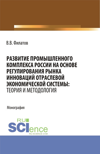 Развитие промышленного комплекса России на основе регулирования рынка инноваций отраслевой экономической системы: Теория и методология. (Аспирантура, Магистратура). Монография