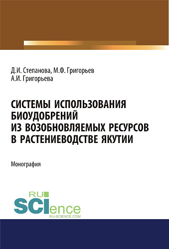 Системы использования биоудобрений из возобновляемых ресурсов в растениеводстве Якутии. (Аспирантура). Монография