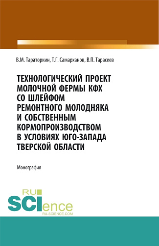 Технологический проект молочной фермы КФХ со шлейфом ремонтного молодняка и собственным кормопроизводством в условиях Юго-Запада Тверской области. (Аспирантура, Бакалавриат, Магистратура, Специалитет). Монография