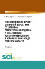 Технологический проект молочной фермы КФХ со шлейфом ремонтного молодняка и собственным кормопроизводством в условиях Юго-Запада Тверской области. (Аспирантура, Бакалавриат, Магистратура, Специалитет). Монография