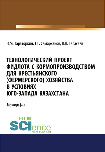 Технологический проект фидлота с кормопроизводством для крестьянского (фермерского) хозяйства в условиях Юго-Запада Казахстана. (Аспирантура, Бакалавриат, Магистратура). Монография