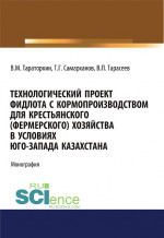 Технологический проект фидлота с кормопроизводством для крестьянского (фермерского) хозяйства в условиях Юго-Запада Казахстана. (Аспирантура, Бакалавриат, Магистратура). Монография