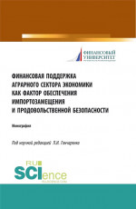 Финансовая поддержка аграрного сектора экономики как фактор обеспечения импортозамещения и продовольственной безопасности. (Аспирантура, Бакалавриат, Магистратура). Монография