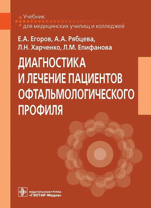 Диагностика и лечение пациентов офтальмологического профиля : учебник / Е. А. Егоров, А. А Рябцева, Л. Н. Харченко, Л. М. Епифанова. — Москва : ГЭОТАР-Медиа, 2021. — 160 с. : ил