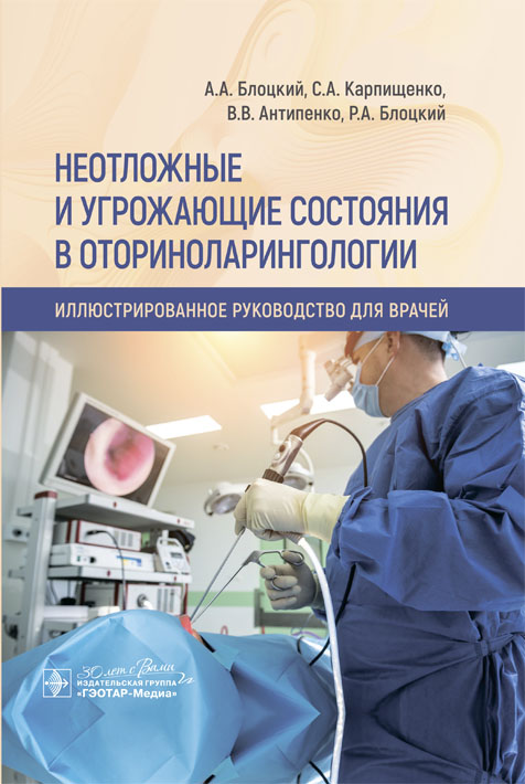 Неотложные и угрожающие состояния в оториноларингологии. Иллюстри рованное руководство для врачей / А. А. Блоцкий, С. А. Карпищенко, В. В. Антипенко, Р. А. Блоцкий. — Москва : ГЭОТАР-Медиа, 2024. — 240 с. : ил