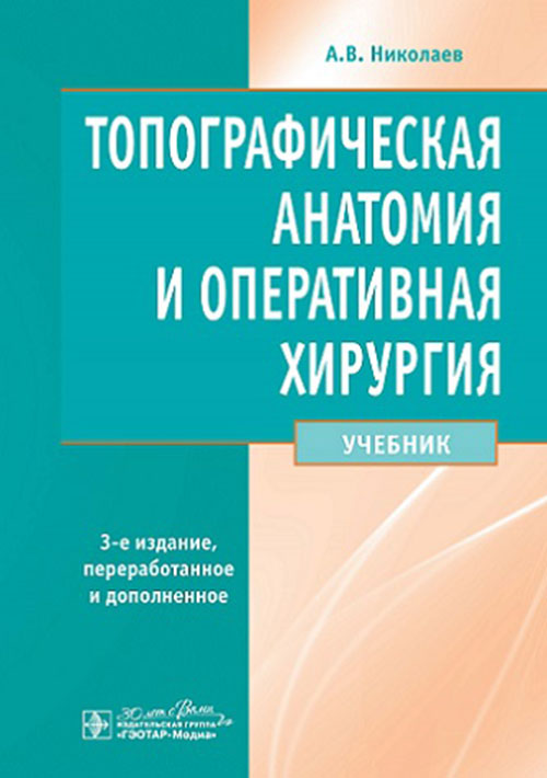 Топографическая анатомия и оперативная хирургия : учебник / А. В. Николаев. - 3-е изд., перераб. и доп. - Москва : ГЭОТАР-Медиа, 2023. - 736 с. : ил