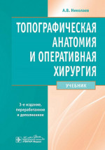 Топографическая анатомия и оперативная хирургия : учебник / А. В. Николаев. - 3-е изд., перераб. и доп. - Москва : ГЭОТАР-Медиа, 2023. - 736 с. : ил