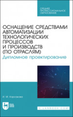 Оснащение средствами автоматизации технологических процессов и производств (по отраслям). Дипломное проектирование. Учебное пособие для СПО, 2-е изд., стер