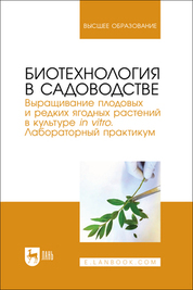 Биотехнология в садоводстве. Выращивание плодовых и редких ягодных растений в культуре in vitro. Лабораторный практикум. Учебное пособие для вузов, 2-е изд., стер
