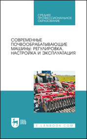 Современные почвообрабатывающие машины: регулировка, настройка и эксплуатация. Учебное пособие для СПО, 4-е изд., стер