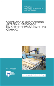 Обработка и изготовление деталей и заготовок на деревообрабатывающих станках. Учебное пособие для СПО, 4-е изд., стер