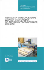 Обработка и изготовление деталей и заготовок на деревообрабатывающих станках. Учебное пособие для СПО, 4-е изд., стер