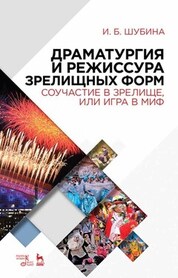 Драматургия и режиссура зрелищных форм. Соучастие в зрелище, или Игра в миф. Учебно-методическое пособие, 5-е изд., стер