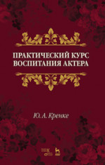 Практический курс воспитания актера. Учебное пособие, 5-е изд., стер