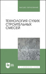 Технология сухих строительных смесей. Учебное пособие для вузов, 5-е изд., стер