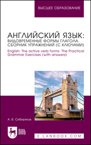 Английский язык: видовременные формы глагола. Сборник упражнений (с ключами). English: The active verb forms. The Practical Grammar Exercises (with answers). Учебное пособие для вузов, 2-е изд, доп
