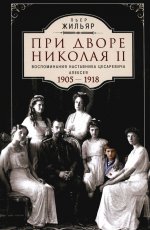 При дворе Николая II. Воспоминания наставника цесаревича Алексея. 1905—1918