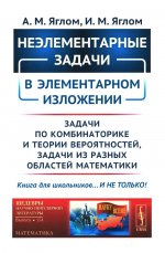 Неэлементарные задачи в элементарном изложении: Задачи по комбинаторике и теории вероятностей, задачи из разных областей математики