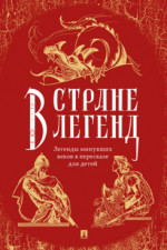 В стране легенд: легенды минувших веков в пересказе для детей