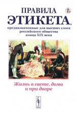 Жизнь в свете, дома и при дворе: Правила этикета, предназначенные для высших слоев российского общества конца XIX века. (Репринтное воспроизведение издания 1890г. Дореволюционные правила орфографии русского языка)