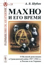 Махно и его время: О Великой революции и Гражданской войне 1917–1922 гг. в России и на Украине