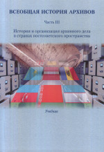 Всеобщая история архивов: В 3 ч. Учеб. Часть III: История и организация архивного дела в странах постсоветского пространства / Отв. ред. Е.И. Пивовар, Т.И. Хорхордина. Ч.III