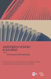 Аккордеон и баян в XXI веке: проблемы и перспективы. Интервью с композиторами и деятелями аккордеонно-баянного искусства. 3-е изд., стер