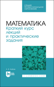 Математика. Краткий курс лекций и практические задания. Учебное пособие для СПО, 2-е изд., стер